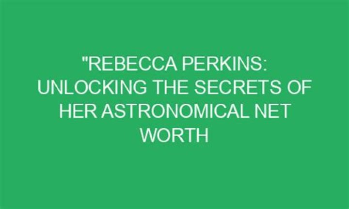 Uncover The Secrets Of Her Net Worth